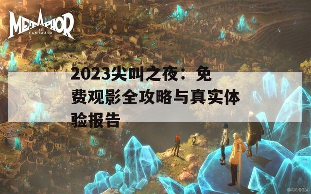 2023尖叫之夜：免費(fèi)觀影全攻略與真實(shí)體驗(yàn)報(bào)告