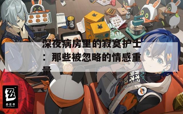 深夜病房里的寂寞護(hù)士：那些被忽略的情感重量