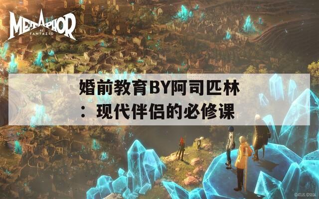 婚前教育BY阿司匹林：現(xiàn)代伴侶的必修課
