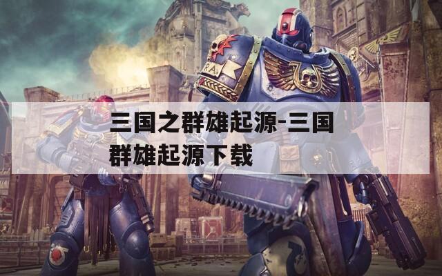 三國之群雄起源-三國群雄起源下載