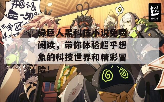 綠巨人黑科技小說免費(fèi)閱讀，帶你體驗(yàn)超乎想象的科技世界和精彩冒險(xiǎn)！