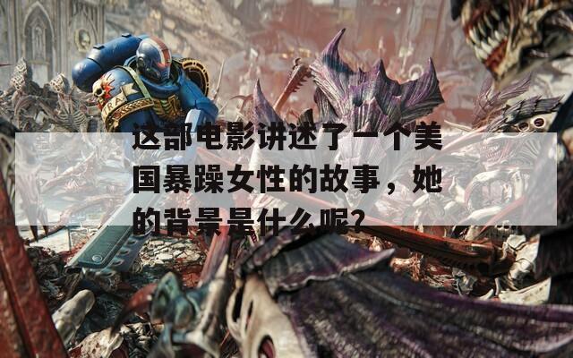 這部電影講述了一個美國暴躁女性的故事，她的背景是什么呢？