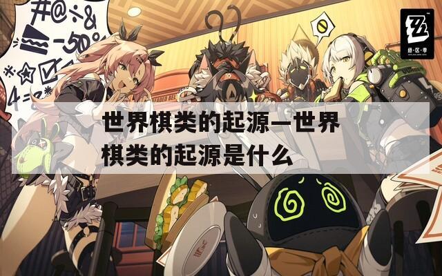 世界棋類的起源—世界棋類的起源是什么