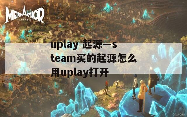 uplay 起源—steam買的起源怎么用uplay打開(kāi)
