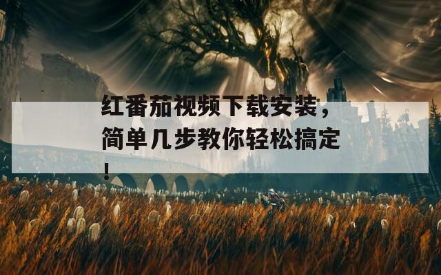 紅番茄視頻下載安裝，簡(jiǎn)單幾步教你輕松搞定！