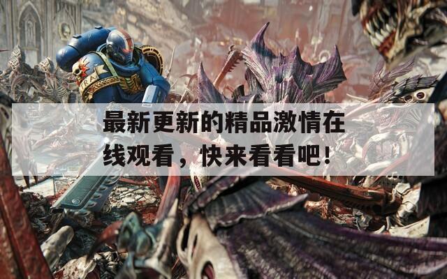 最新更新的精品激情在線觀看，快來看看吧！