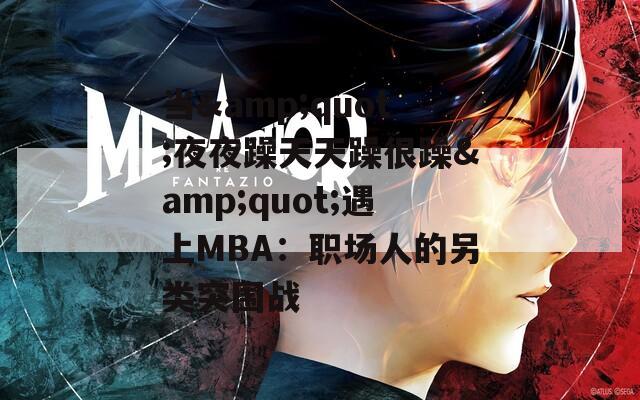 當&quot;夜夜躁天天躁很躁&quot;遇上MBA：職場人的另類突圍戰(zhàn)