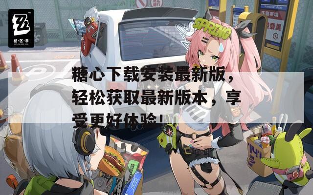 糖心下載安裝最新版，輕松獲取最新版本，享受更好體驗！