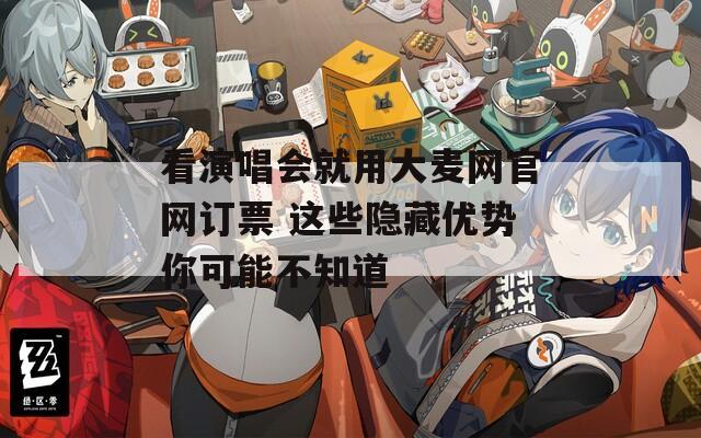 看演唱會就用大麥網(wǎng)官網(wǎng)訂票 這些隱藏優(yōu)勢你可能不知道