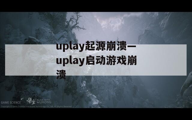 uplay起源崩潰—uplay啟動(dòng)游戲崩潰