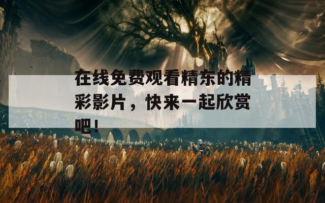 在線免費(fèi)觀看精東的精彩影片，快來(lái)一起欣賞吧！