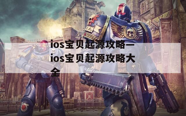 ios寶貝起源攻略—ios寶貝起源攻略大全