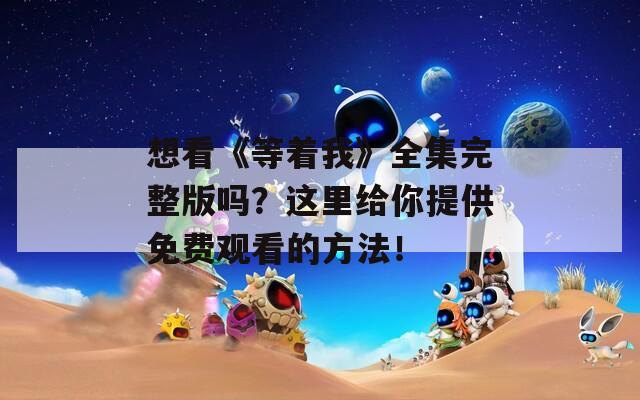想看《等著我》全集完整版嗎？這里給你提供免費觀看的方法！