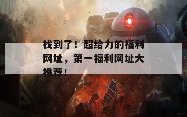 找到了！超給力的福利網(wǎng)址，第一福利網(wǎng)址大推薦！