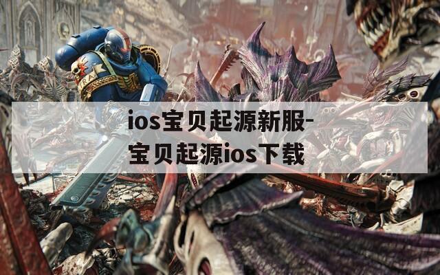 ios寶貝起源新服-寶貝起源ios下載