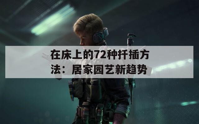 在床上的72種扦插方法：居家園藝新趨勢
