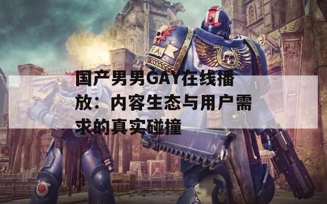 國產(chǎn)男男GAY在線播放：內(nèi)容生態(tài)與用戶需求的真實碰撞