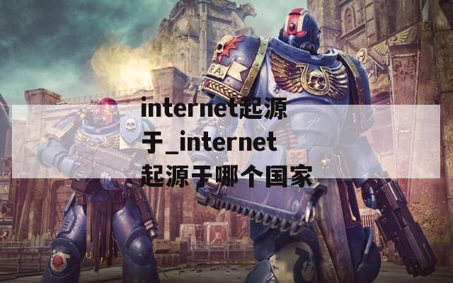 internet起源于_internet起源于哪個(gè)國家