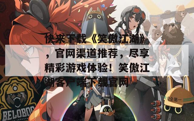快來下載《笑傲江湖》，官網(wǎng)渠道推薦，盡享精彩游戲體驗(yàn)！笑傲江湖客戶端下載官網(wǎng)