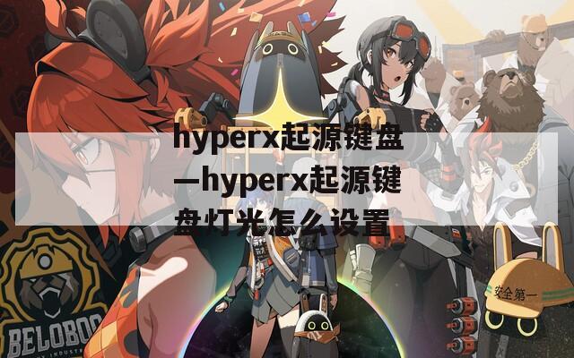 hyperx起源鍵盤—hyperx起源鍵盤燈光怎么設(shè)置