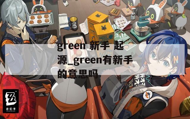 green 新手 起源_green有新手的意思嗎