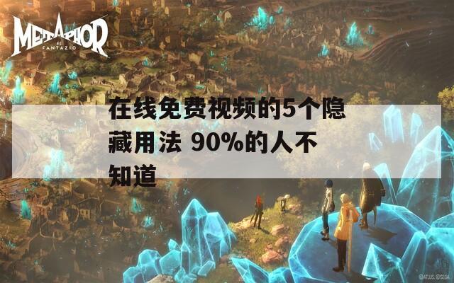 在線免費(fèi)視頻的5個(gè)隱藏用法 90%的人不知道
