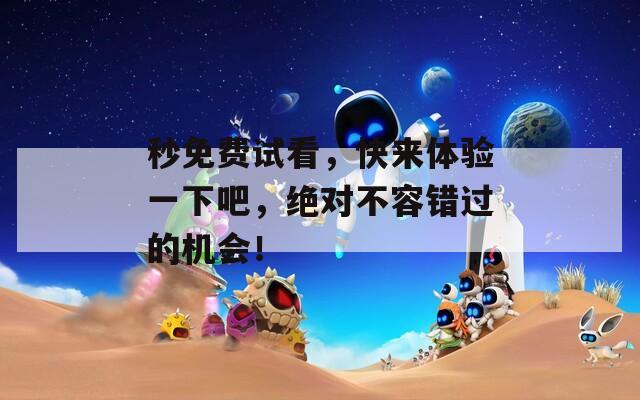 秒免費試看，快來體驗一下吧，絕對不容錯過的機(jī)會！