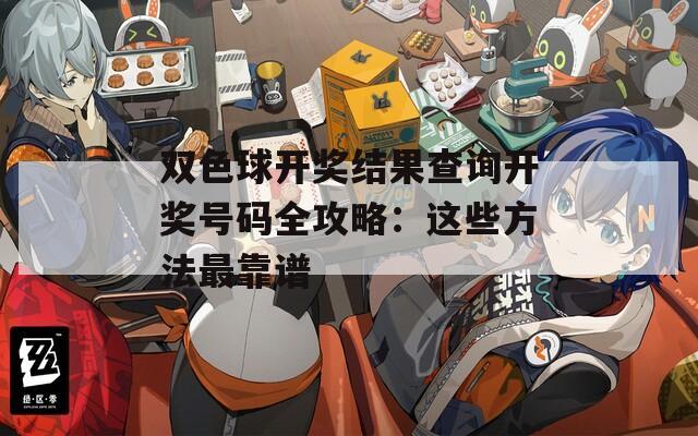 雙色球開(kāi)獎(jiǎng)結(jié)果查詢(xún)開(kāi)獎(jiǎng)號(hào)碼全攻略：這些方法最靠譜