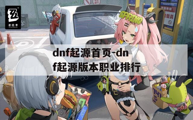 dnf起源首頁-dnf起源版本職業(yè)排行