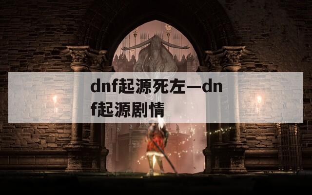 dnf起源死左—dnf起源劇情