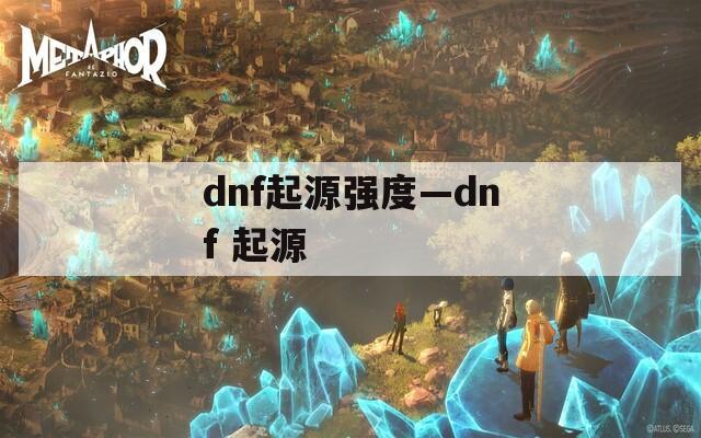 dnf起源強度—dnf 起源