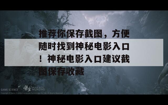 推薦你保存截圖，方便隨時(shí)找到神秘電影入口！神秘電影入口建議截圖保存收藏