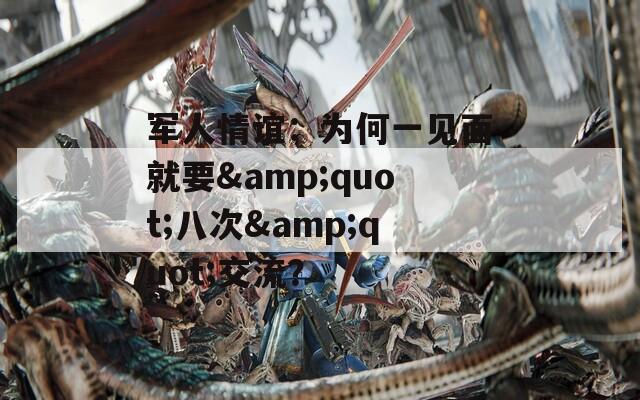 軍人情誼：為何一見面就要&quot;八次&quot;交流？