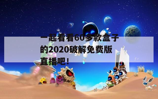 一起看看60多款盒子的2020破解免費(fèi)版直播吧！