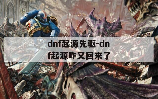 dnf起源先驅(qū)-dnf起源咋又回來(lái)了