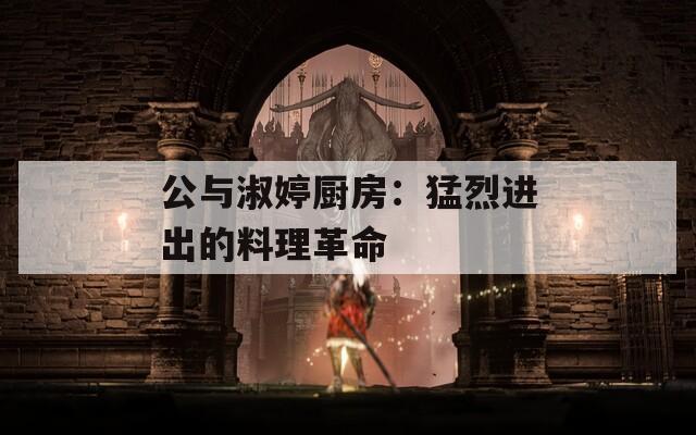 公與淑婷廚房：猛烈進(jìn)出的料理革命