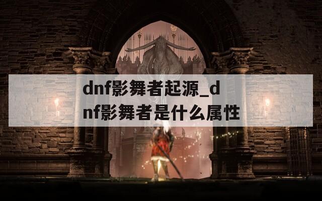 dnf影舞者起源_dnf影舞者是什么屬性