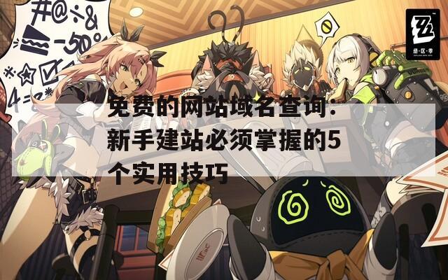 免費(fèi)的網(wǎng)站域名查詢：新手建站必須掌握的5個(gè)實(shí)用技巧