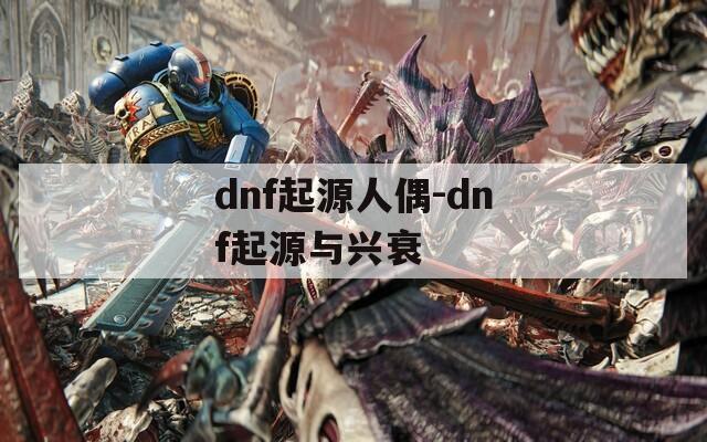 dnf起源人偶-dnf起源與興衰