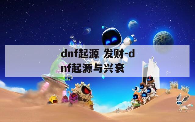 dnf起源 發(fā)財(cái)-dnf起源與興衰