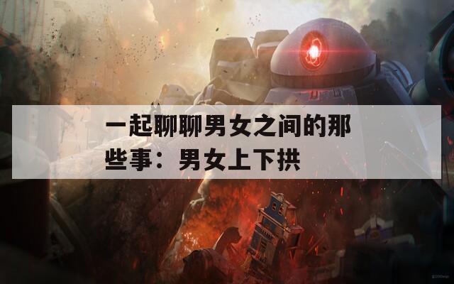 一起聊聊男女之間的那些事：男女上下拱