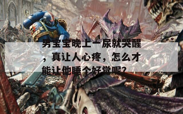 男寶寶晚上一尿就哭醒，真讓人心疼，怎么才能讓他睡個(gè)好覺(jué)呢？