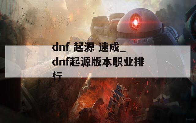 dnf 起源 速成_dnf起源版本職業(yè)排行