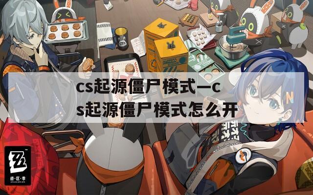 cs起源僵尸模式—cs起源僵尸模式怎么開