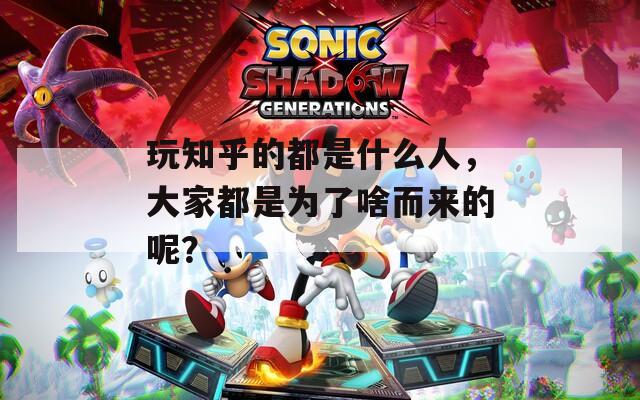 玩知乎的都是什么人，大家都是為了啥而來的呢？