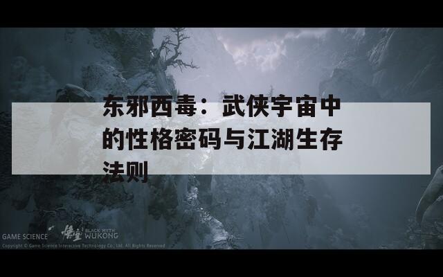 東邪西毒：武俠宇宙中的性格密碼與江湖生存法則