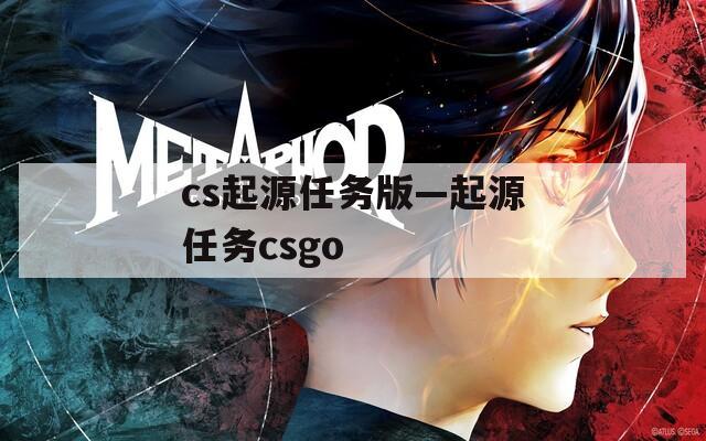 cs起源任務(wù)版—起源任務(wù)csgo