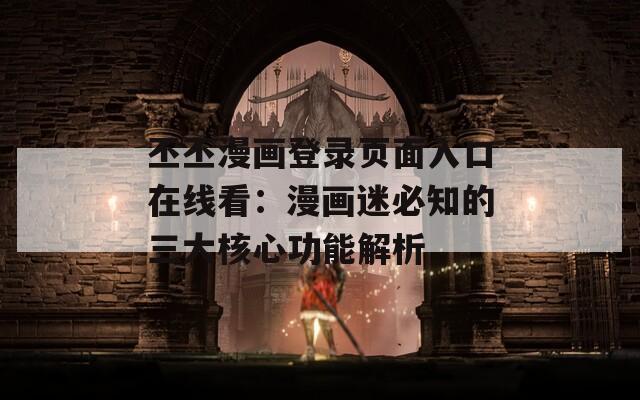 丕丕漫畫登錄頁面入口在線看：漫畫迷必知的三大核心功能解析
