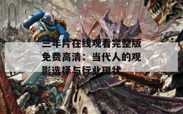 三年片在線觀看完整版免費(fèi)高清：當(dāng)代人的觀影選擇與行業(yè)現(xiàn)狀