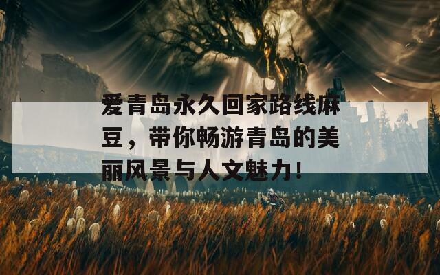 愛青島永久回家路線麻豆，帶你暢游青島的美麗風景與人文魅力！